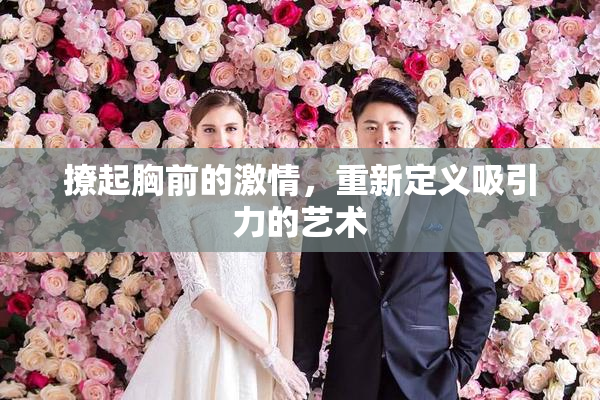 撩起胸前的激情，重新定义吸引力的艺术