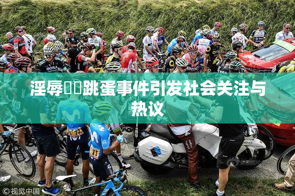 淫辱妺妺跳蛋事件引发社会关注与热议