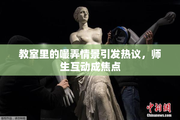 教室里的嘬弄情景引发热议，师生互动成焦点