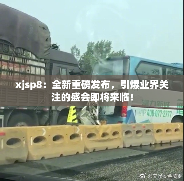 xjsp8：全新重磅发布，引爆业界关注的盛会即将来临！