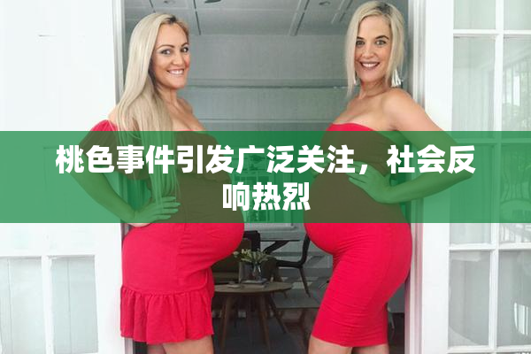 桃色事件引发广泛关注，社会反响热烈