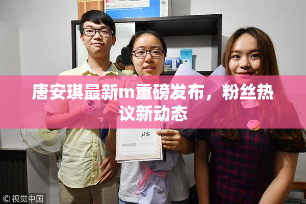唐安琪最新m重磅发布，粉丝热议新动态