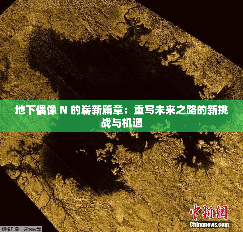地下偶像 N 的崭新篇章：重写未来之路的新挑战与机遇