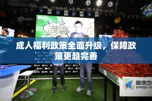 成人福利政策全面升级，保障政策更趋完善