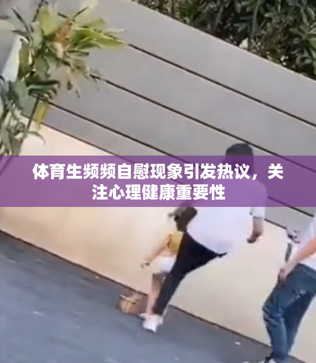 体育生频频自慰现象引发热议，关注心理健康重要性