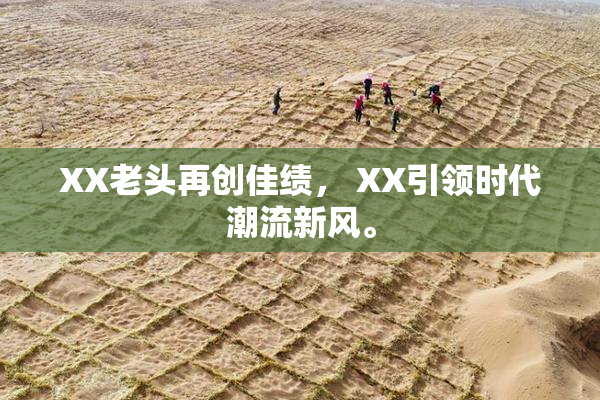 XX老头再创佳绩， XX引领时代潮流新风。