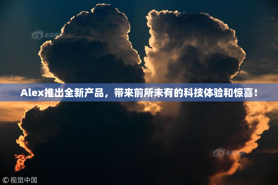 Alex推出全新产品，带来前所未有的科技体验和惊喜！