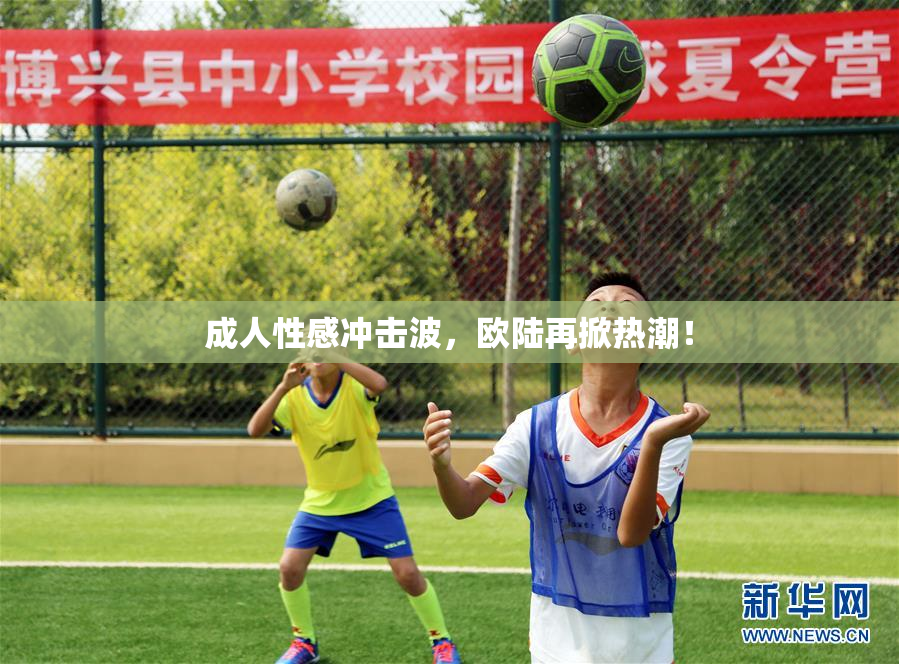 成人性感冲击波，欧陆再掀热潮！