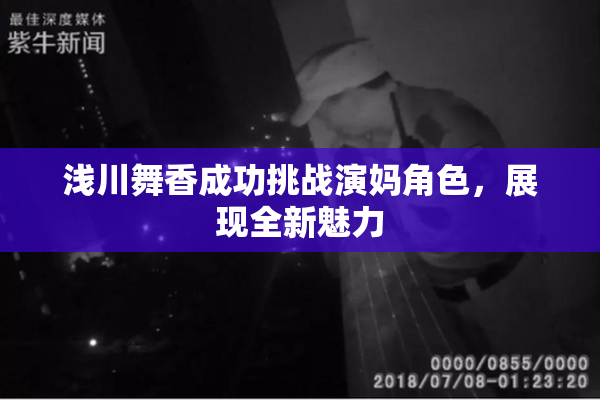 浅川舞香成功挑战演妈角色，展现全新魅力
