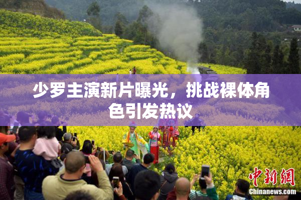 少罗主演新片曝光，挑战裸体角色引发热议