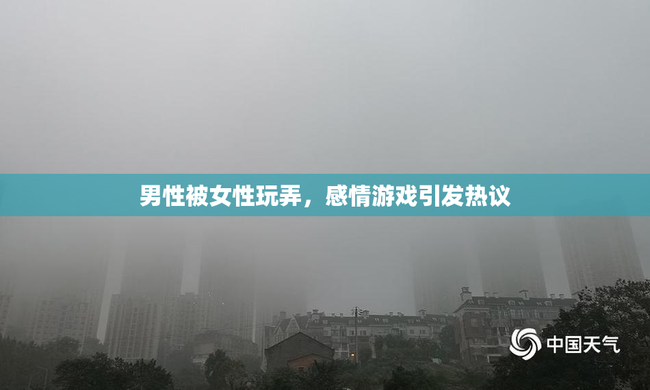 男性被女性玩弄，感情游戏引发热议