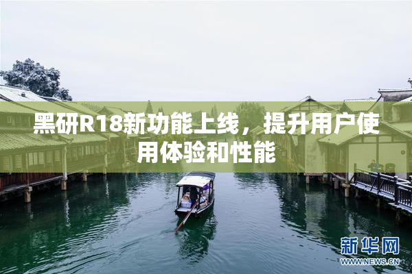 黑研R18新功能上线，提升用户使用体验和性能