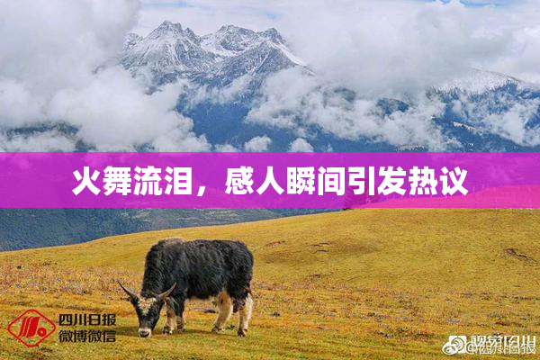 火舞流泪，感人瞬间引发热议