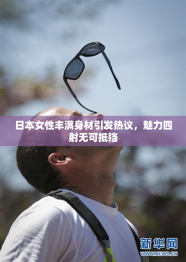 日本女性丰满身材引发热议，魅力四射无可抵挡