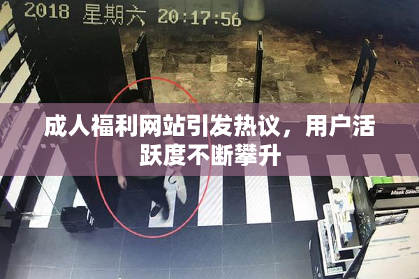 成人福利网站引发热议，用户活跃度不断攀升