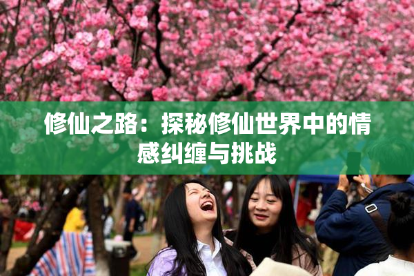 修仙之路：探秘修仙世界中的情感纠缠与挑战