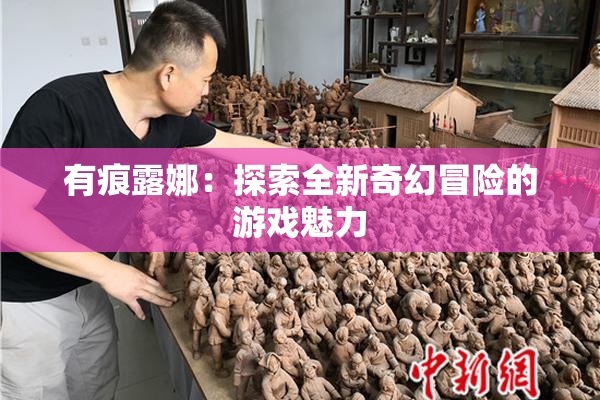 有痕露娜：探索全新奇幻冒险的游戏魅力