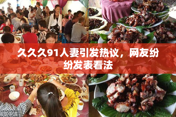 久久久91人妻引发热议，网友纷纷发表看法