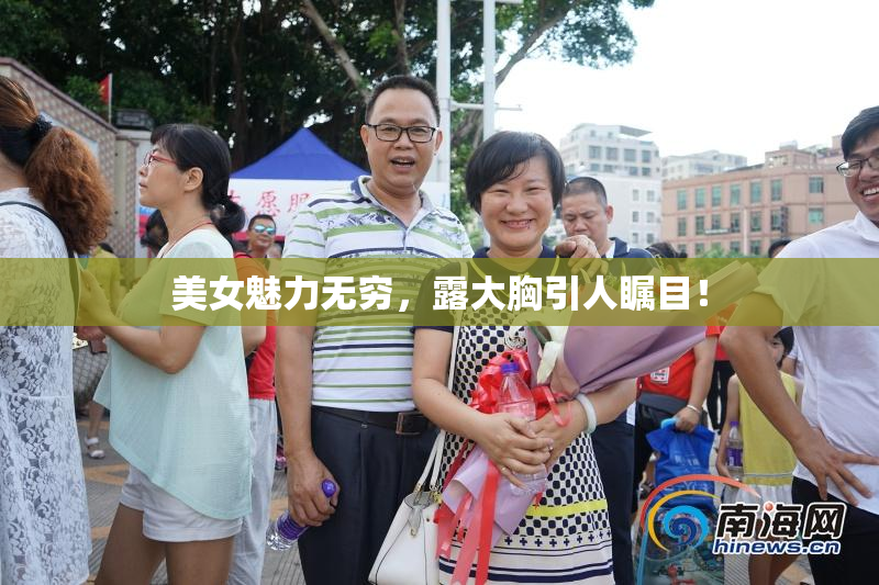 美女魅力无穷，露大胸引人瞩目！