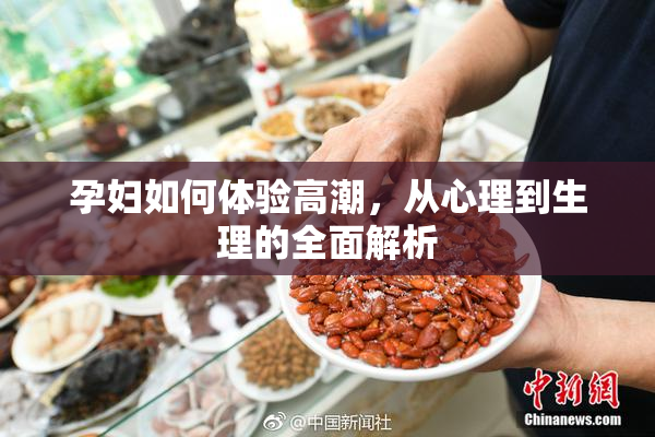 孕妇如何体验高潮，从心理到生理的全面解析