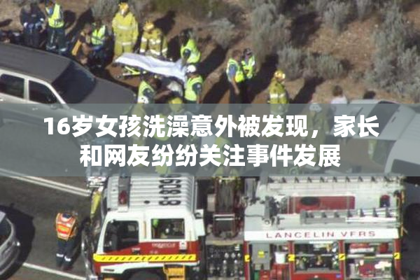 16岁女孩洗澡意外被发现，家长和网友纷纷关注事件发展