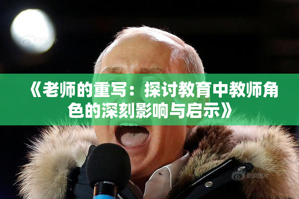 《老师的重写：探讨教育中教师角色的深刻影响与启示》