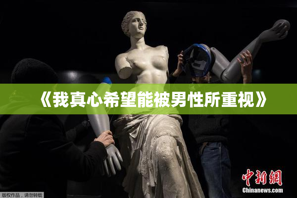 《我真心希望能被男性所重视》