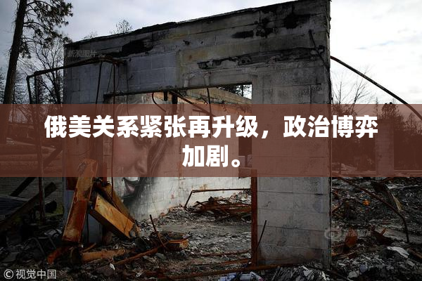 俄美关系紧张再升级，政治博弈加剧。