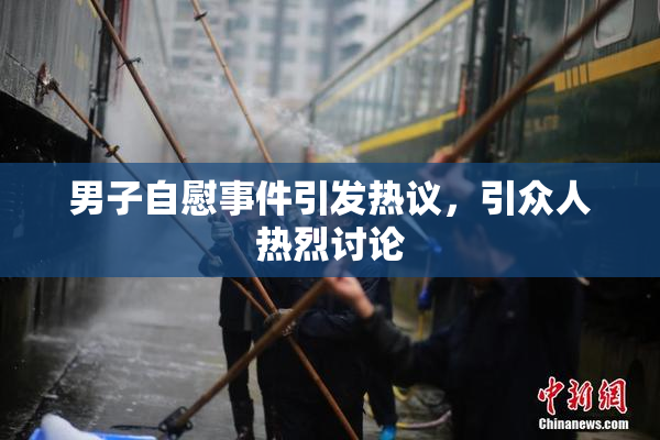 男子自慰事件引发热议，引众人热烈讨论