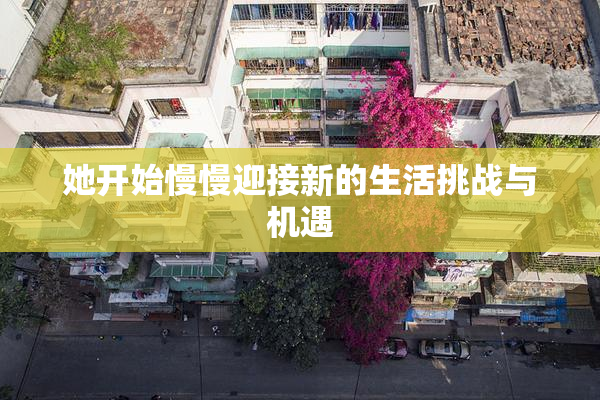 她开始慢慢迎接新的生活挑战与机遇