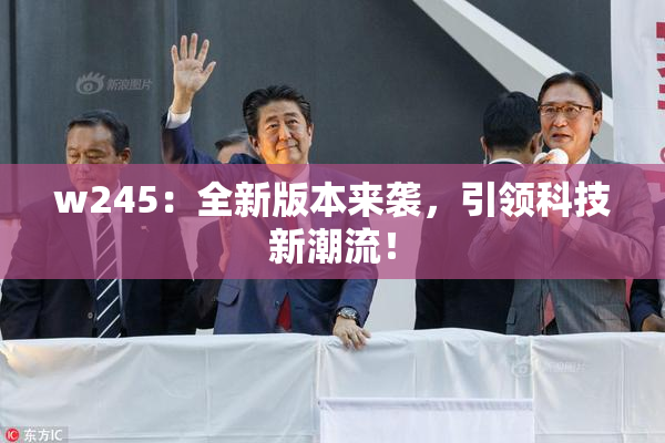 w245：全新版本来袭，引领科技新潮流！