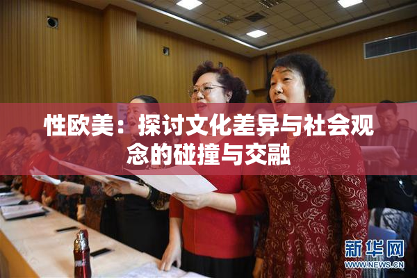 性欧美：探讨文化差异与社会观念的碰撞与交融