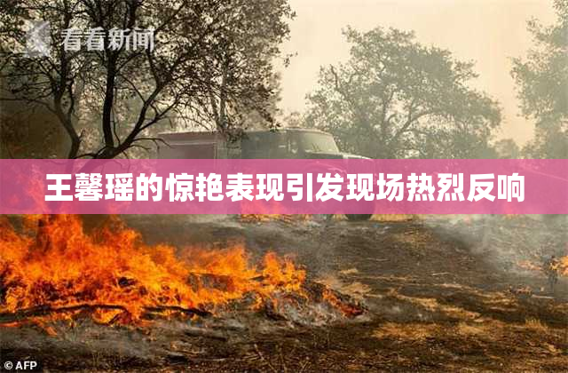 王馨瑶的惊艳表现引发现场热烈反响