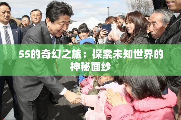 55的奇幻之旅：探索未知世界的神秘面纱