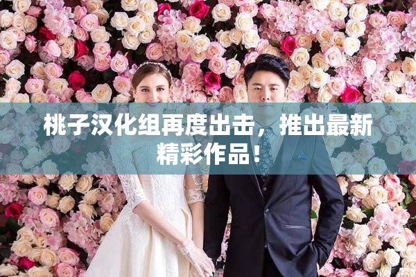 桃子汉化组再度出击，推出最新精彩作品！