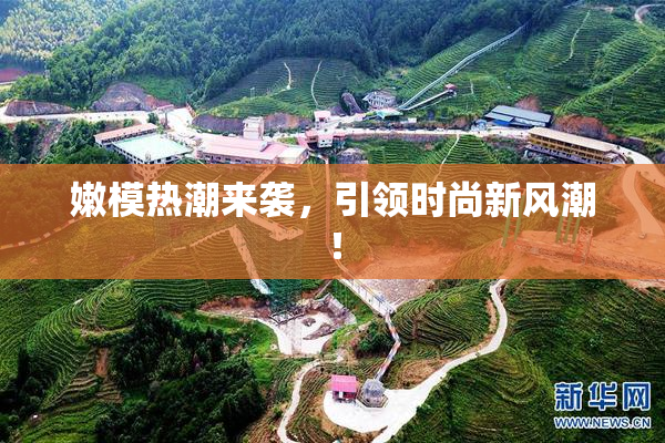 嫩模热潮来袭，引领时尚新风潮！