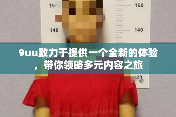 9uu致力于提供一个全新的体验，带你领略多元内容之旅
