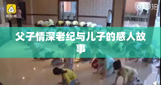 父子情深老纪与儿子的感人故事