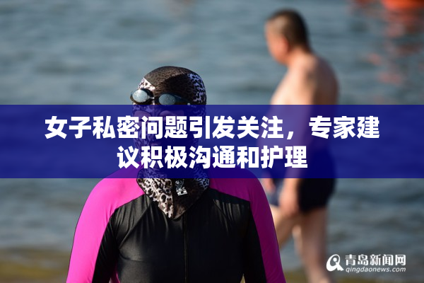 女子私密问题引发关注，专家建议积极沟通和护理