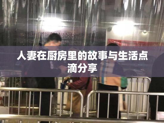 人妻在厨房里的故事与生活点滴分享