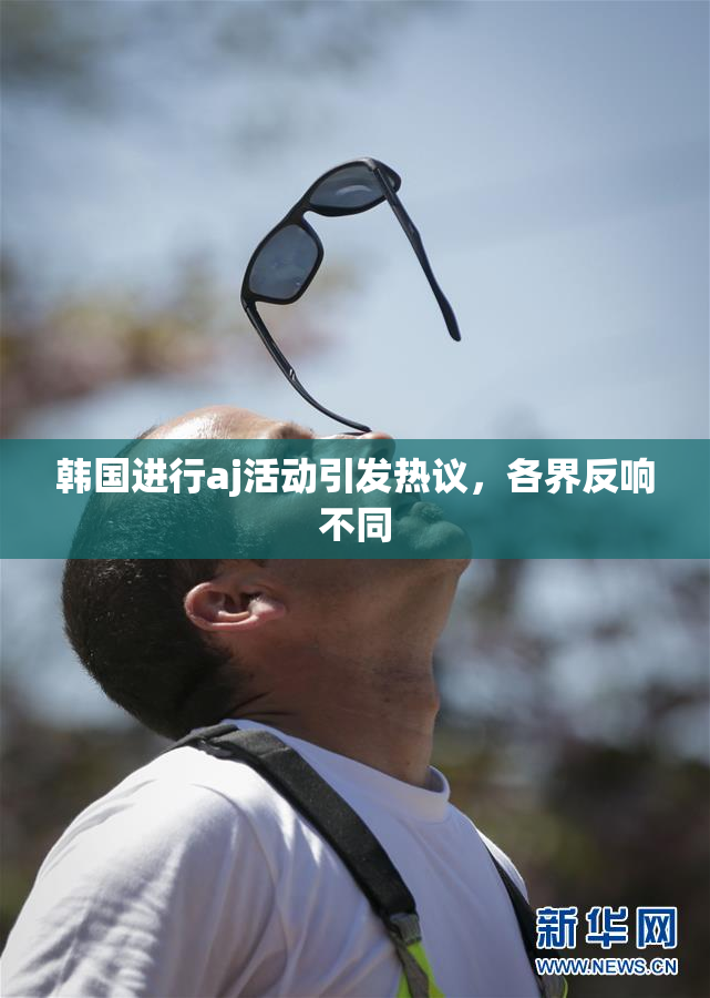 韩国进行aj活动引发热议，各界反响不同