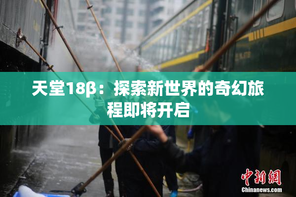 天堂18β：探索新世界的奇幻旅程即将开启