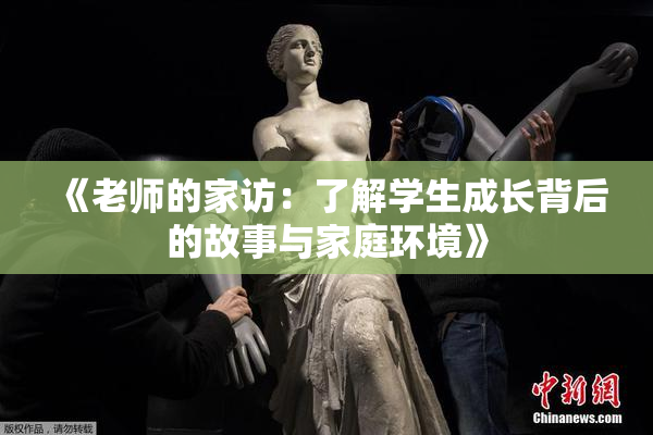 《老师的家访：了解学生成长背后的故事与家庭环境》