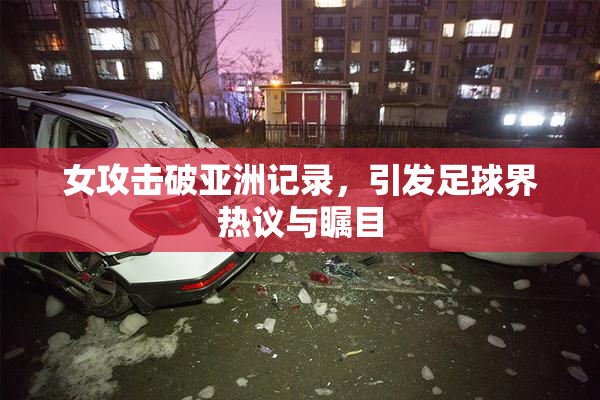 女攻击破亚洲记录，引发足球界热议与瞩目