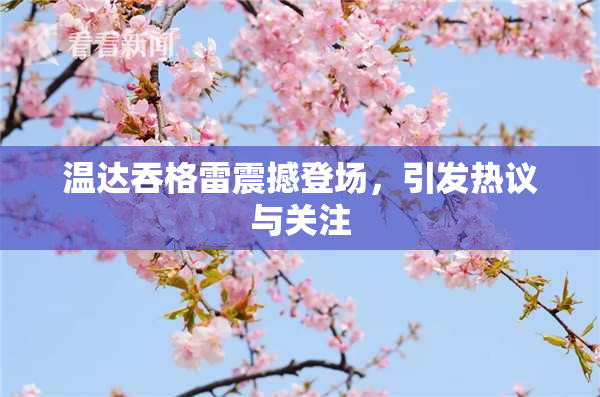 温达吞格雷震撼登场，引发热议与关注