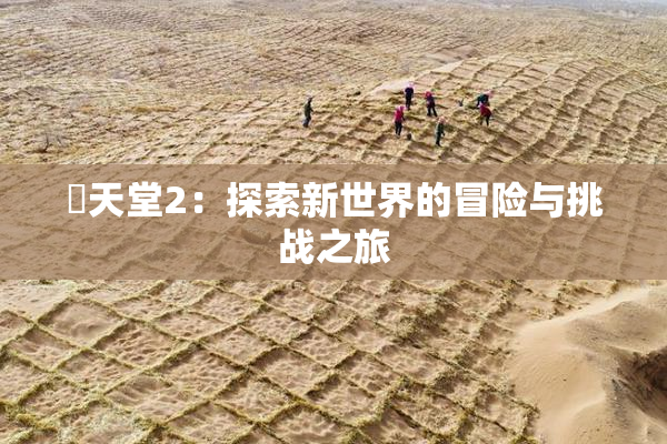 妺天堂2：探索新世界的冒险与挑战之旅