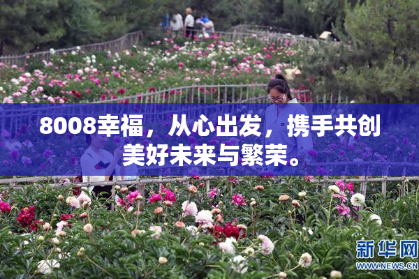 8008幸福，从心出发，携手共创美好未来与繁荣。