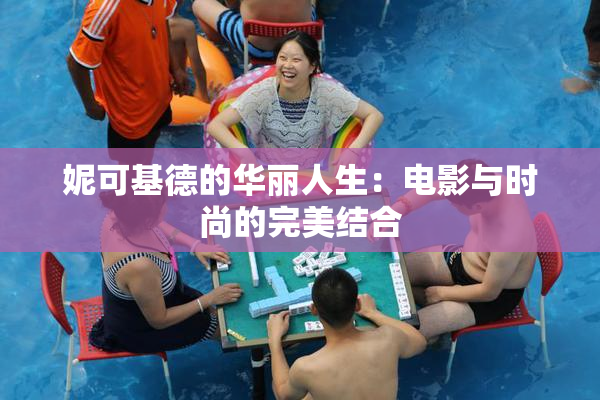 妮可基德的华丽人生：电影与时尚的完美结合