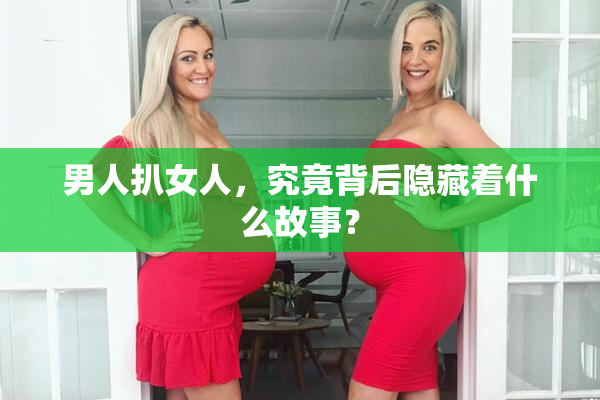 男人扒女人，究竟背后隐藏着什么故事？