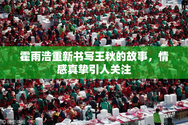 霍雨浩重新书写王秋的故事，情感真挚引人关注